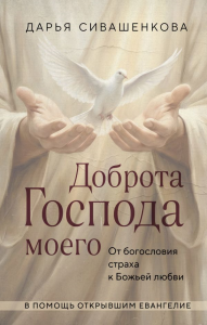 Доброта Господа моего. От богословия страха к Божьей любви. Сивашенкова Д.
