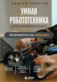 Умная робототехника для начинающих. Разработка на Arduino. Корягин А.В.