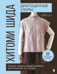 Драгоценные узоры Хитоми Шида. Новые модели haute couture для вязания на спицах. 22 уникальных дизайна. Шида Х.