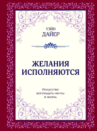 Желания исполняются. Искусство воплощать мечты в жизнь. Дайер У.У.