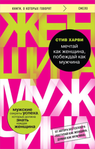 Мечтай как женщина, побеждай как мужчина. Мужские секреты достижения успеха, которые должна знать каждая женщина. Харви С.