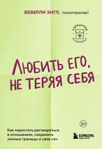 Любить его, не теряя себя. Как перестать растворяться в отношениях, сохранить личные границы и свое "я". Энгл Б.