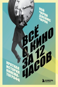 Всё о кино за 12 часов: краткая история кинематографа. Чарни Н., Чарни Д.