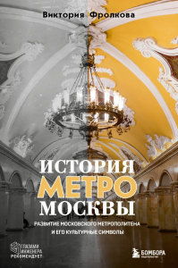 История метро Москвы. Развитие московского метрополитена и его культурные символы. Фролкова В.И.