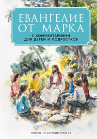 Евангелие от Марка: с комментариями для детей и подростков. Священник Антоний Борисов