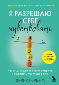 Я разрешаю себе чувствовать. Научиться управлять своими эмоциями и превратить уязвимость в силу. Корбера Энрик