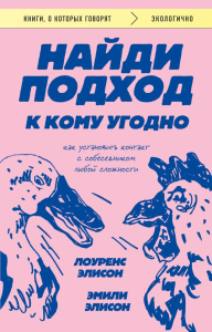 Найди подход к кому угодно. Как установить контакт с собеседником любой сложности. Элисон Л., Элисон Э.