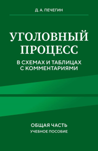 Уголовный процесс в схемах и таблицах с комментариями. Общая часть. Учебное пособие. Печегин Д.А.