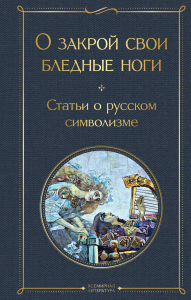 О закрой свои бледные ноги. Статьи о русском символизме. Мережковский Д.С.