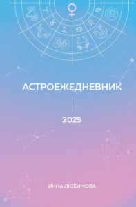 Астроежедневник. Запланируй 2025 год в ритме звезд!. Любимова И.