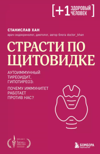 Страсти по щитовидке. Аутоиммунный тиреоидит, гипотиреоз: почему иммунитет работает против нас?. Хан С.А.