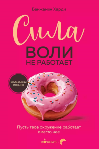 Сила воли не работает. Пусть твое окружение работает вместо нее. Харди Б.