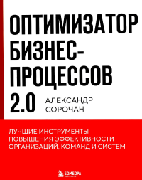 Оптимизатор бизнес-процессов 2.0. Лучшие инструменты повышения эффективности организаций, команд и систем. Сорочан А.А.