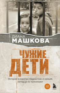 Чужие дети. История о сиротах-подростках и семьях, которые их принимают. Машкова Диана