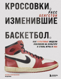 Кроссовки, изменившие баскетбол. Как культовые модели повлияли на культуру и стиль игры в NBA. Бенгстон Р.