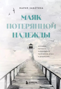 Маяк потерянной надежды. Исповедь человека, победившего панические атаки и депрессию. Мария Заботина