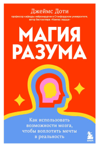 Магия разума. Как использовать возможности мозга, чтобы воплотить мечты в реальность. Доти Д.