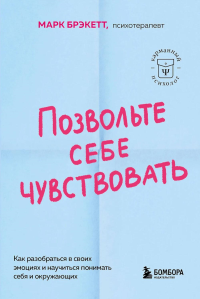 Позвольте себе чувствовать. Как разобраться в своих эмоциях и научиться понимать себя и окружающих. Брэкетт Марк