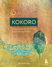 Kokoro. Японское искусство мягких перемен. Кемптон Бет
