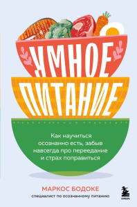 Умное питание. Как научиться осознанно есть, забыв навсегда про переедание и страх поправиться. Бодоке М.