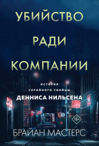 Убийство ради компании. История серийного убийцы Денниса Нильсена (мягкая обложка). Мастерс Б.