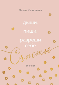 Дыши. Пиши. Разреши себе счастье. Блокнот от Ольги Савельевой (розовый). Савельева О.А.