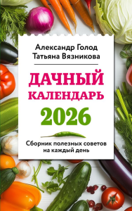 Дачный календарь 2026. Сборник полезных советов на каждый день. Голод А., Вязникова Т.