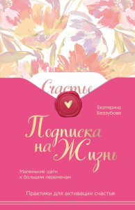 Подписка на жизнь. Маленькие шаги к большим переменам. Беззубова Е.В.