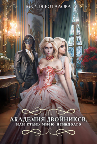 Боталова М.Н.. Академия двойников, или Стань мною ненадолго