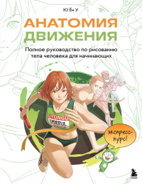 Анатомия движения. Полное руководство по рисованию тела человека для начинающих. Ю Ён У