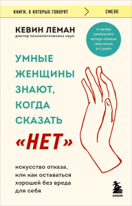 Умные женщины знают, когда сказать "нет". Искусство отказа, или как оставаться хорошей без вреда для себя. Леман К.