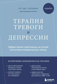 Терапия тревоги и депрессии: эффективная самопомощь на основе когнитивно-поведенческих техник: воркбук. Гиллихан С.Дж.