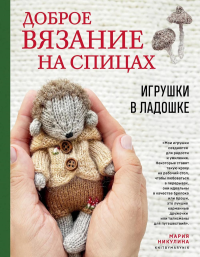 Никулина М.. Доброе вязание на спицах. Игрушки в ладошке
