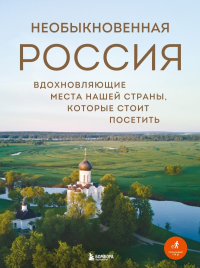 Необыкновенная Россия. Вдохновляющие места нашей страны, которые стоит посетить. Якубова Н.И.