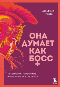 Родел Д.. Она думает как босс. Как заставить мужской мир играть по женским правилам