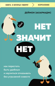 НЕТ ЗНАЧИТ НЕТ. Как перестать быть удобным и научиться говорить "нет" без угрызений совести. Захариадис Д.