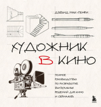 Художник в кино. Полное руководство по разработке визуальных решений для кино и сериалов. Мак-Генри Д.