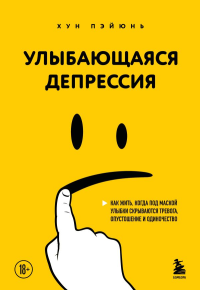 Улыбающаяся депрессия. Как жить, когда под маской улыбки скрываются тревога, опустошение и одиночество. Хун П.