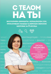 С телом на ты. Восполняем дефициты, нормализуем сон, прокачиваем мышцы и обретаем женское здоровье за 3 месяца. Мешкова О.А.