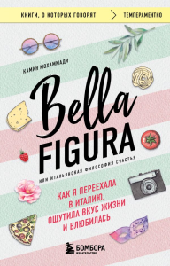 Bella Figura, или Итальянская философия счастья. Как я переехала в Италию, ощутила вкус жизни и влюбилась. Мохаммади Камин