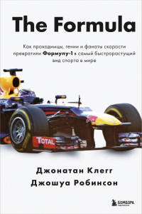 The Formula. Как проходимцы, гении и фанаты скорости превратили Формулу-1 в самый быстрорастущий вид спорта в мире. Клегг Д., Робинсон Д.