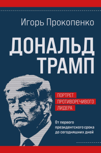 Прокопенко И.С.. Дональд Трамп. Портрет противоречивого лидера. От первого президентского срока до сегодняшних дней