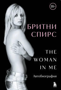 Бритни Спирс: The Woman in Me. Официальное русское издание (подарочное оформление). Спирс Б.