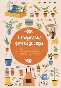 Шпаргалка для садовода. Практические советы по работам в малоуходном саду от Татьяны Селезневой. Селезнева Т.А.