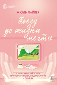 Поезд до жизни мечты. Психологический роман про поиск счастья, предназначения и смысла. Пайпер Ж.