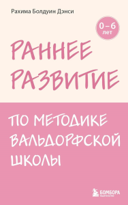 Раннее развитие по методике Вальдорфской школы. От 0 до 6 лет. Дэнси Рахима Болдуин