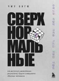 Сверхнормальные. Как достигнуть удивительных результатов будучи совершенно обычным человеком. Онгю Ч.