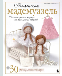 Маленькая мадемуазель. Вязаная куколка-модница и ее французский гардероб. Дингеманс С.