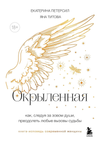 Екатерина Петерсил, Яна Титова. Окрыленная. Книга-исповедь женщин нового поколения