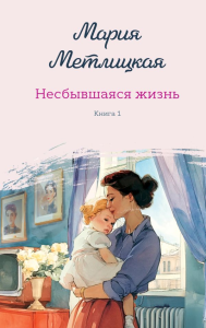 Несбывшаяся жизнь. Книга первая. Метлицкая М.
